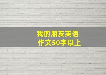 我的朋友英语作文50字以上