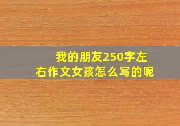 我的朋友250字左右作文女孩怎么写的呢