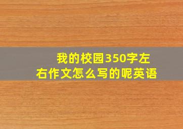 我的校园350字左右作文怎么写的呢英语