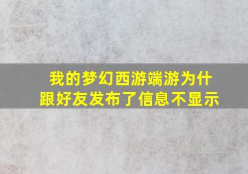 我的梦幻西游端游为什跟好友发布了信息不显示