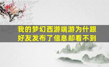 我的梦幻西游端游为什跟好友发布了信息却看不到