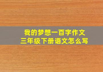 我的梦想一百字作文三年级下册语文怎么写