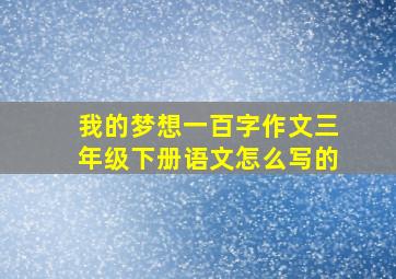 我的梦想一百字作文三年级下册语文怎么写的