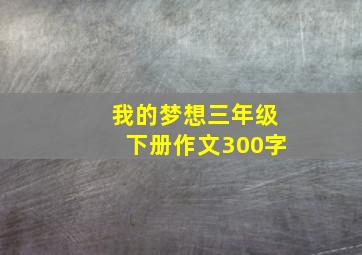 我的梦想三年级下册作文300字