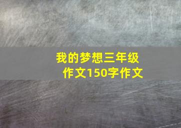 我的梦想三年级作文150字作文