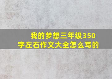 我的梦想三年级350字左右作文大全怎么写的