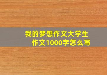 我的梦想作文大学生作文1000字怎么写