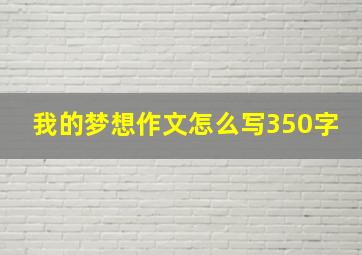 我的梦想作文怎么写350字