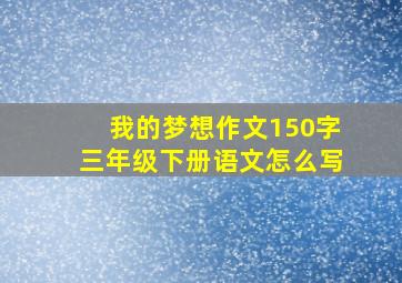 我的梦想作文150字三年级下册语文怎么写