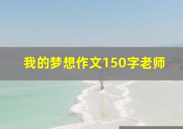 我的梦想作文150字老师