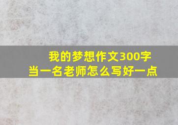 我的梦想作文300字当一名老师怎么写好一点