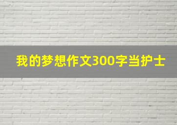 我的梦想作文300字当护士