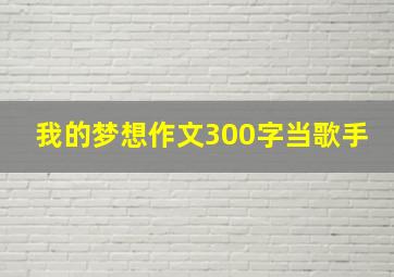 我的梦想作文300字当歌手