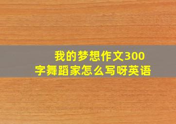 我的梦想作文300字舞蹈家怎么写呀英语