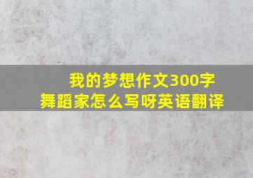 我的梦想作文300字舞蹈家怎么写呀英语翻译