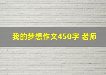 我的梦想作文450字 老师