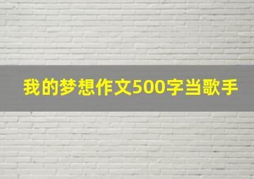 我的梦想作文500字当歌手