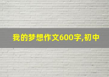 我的梦想作文600字,初中