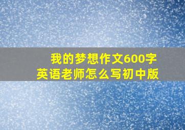 我的梦想作文600字英语老师怎么写初中版