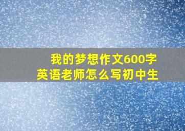 我的梦想作文600字英语老师怎么写初中生