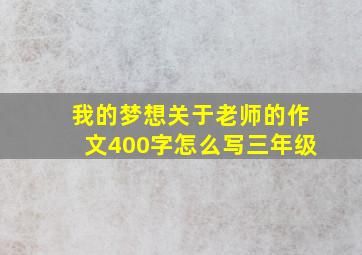 我的梦想关于老师的作文400字怎么写三年级