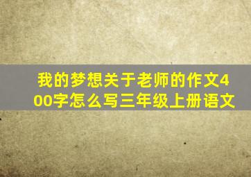 我的梦想关于老师的作文400字怎么写三年级上册语文