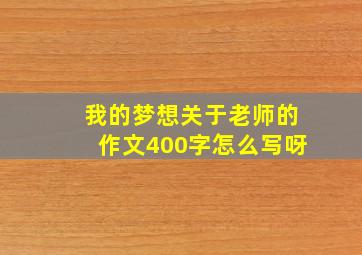 我的梦想关于老师的作文400字怎么写呀