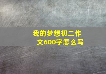 我的梦想初二作文600字怎么写