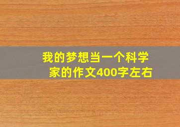 我的梦想当一个科学家的作文400字左右