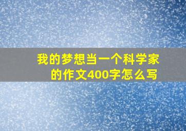 我的梦想当一个科学家的作文400字怎么写