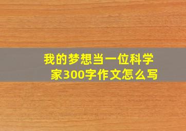 我的梦想当一位科学家300字作文怎么写