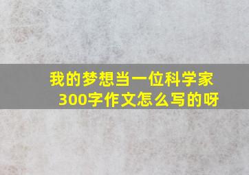 我的梦想当一位科学家300字作文怎么写的呀