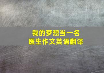 我的梦想当一名医生作文英语翻译