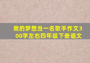 我的梦想当一名歌手作文300字左右四年级下册语文