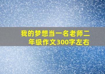 我的梦想当一名老师二年级作文300字左右