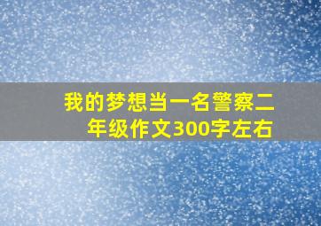 我的梦想当一名警察二年级作文300字左右