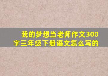 我的梦想当老师作文300字三年级下册语文怎么写的