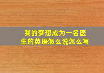 我的梦想成为一名医生的英语怎么说怎么写