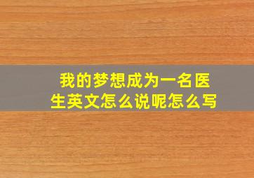 我的梦想成为一名医生英文怎么说呢怎么写