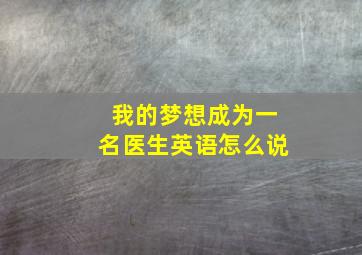 我的梦想成为一名医生英语怎么说