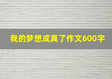 我的梦想成真了作文600字