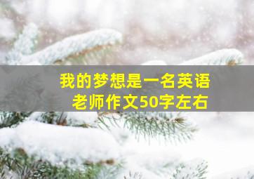 我的梦想是一名英语老师作文50字左右