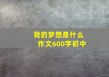 我的梦想是什么作文600字初中