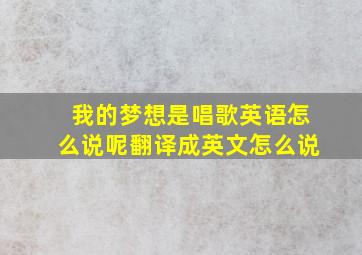 我的梦想是唱歌英语怎么说呢翻译成英文怎么说