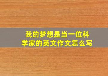 我的梦想是当一位科学家的英文作文怎么写