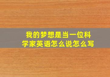 我的梦想是当一位科学家英语怎么说怎么写