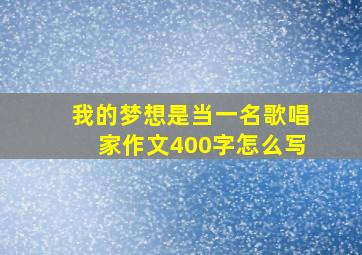 我的梦想是当一名歌唱家作文400字怎么写