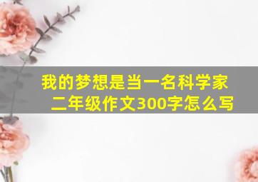 我的梦想是当一名科学家二年级作文300字怎么写