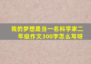 我的梦想是当一名科学家二年级作文300字怎么写呀