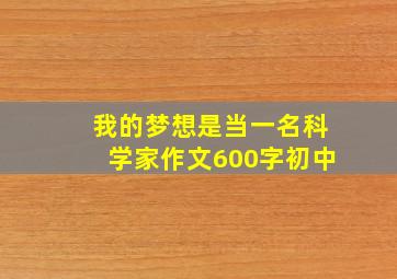 我的梦想是当一名科学家作文600字初中